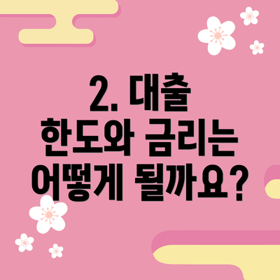2. 대출 한도와 금리는 어떻게 될까요?
