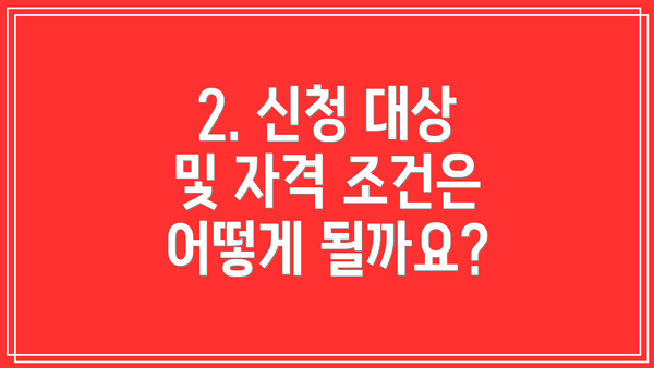 2. 신청 대상 및 자격 조건은 어떻게 될까요?