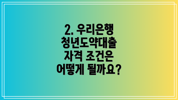 2. 우리은행 청년도약대출 자격 조건은 어떻게 될까요?