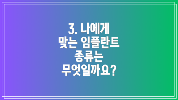 3. 나에게 맞는 임플란트 종류는 무엇일까요?