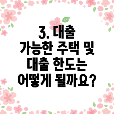 3. 대출 가능한 주택 및 대출 한도는 어떻게 될까요?