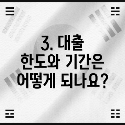3. 대출 한도와 기간은 어떻게 되나요?