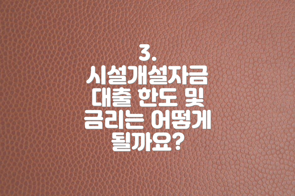 3. 시설개설자금 대출 한도 및 금리는 어떻게 될까요?