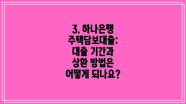 3. 하나은행 주택담보대출: 대출 기간과 상환 방법은 어떻게 되나요?