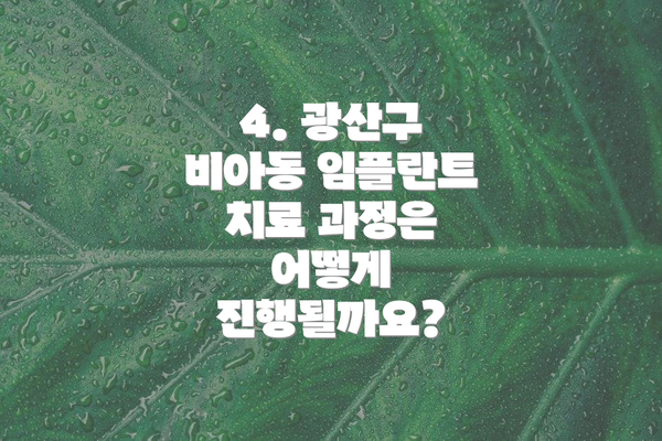 4. 광산구 비아동 임플란트 치료 과정은 어떻게 진행될까요?