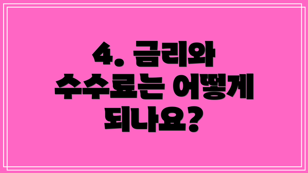 4. 금리와 수수료는 어떻게 되나요?