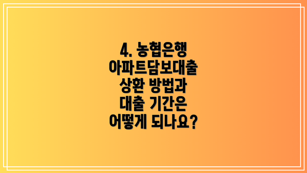 4. 농협은행 아파트담보대출 상환 방법과 대출 기간은 어떻게 되나요?