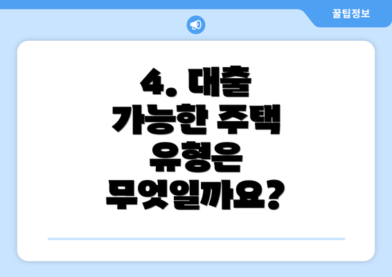 4. 대출 가능한 주택 유형은 무엇일까요?