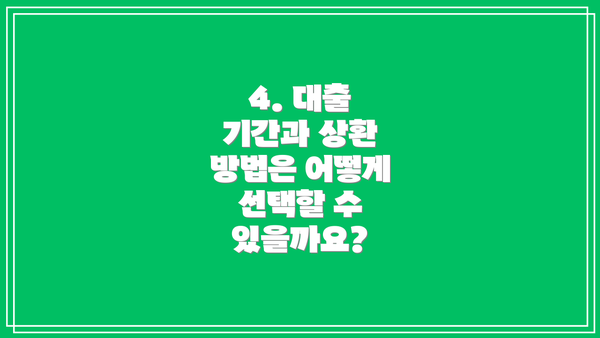 4. 대출 기간과 상환 방법은 어떻게 선택할 수 있을까요?