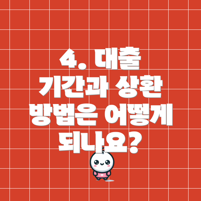 4. 대출 기간과 상환 방법은 어떻게 되나요?