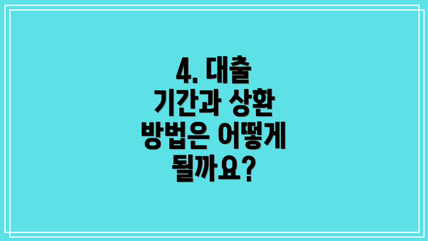 4. 대출 기간과 상환 방법은 어떻게 될까요?