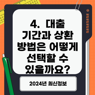 4.  대출 기간과 상환 방법은 어떻게 선택할 수 있을까요?