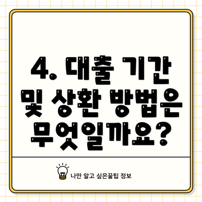 4. 대출 기간 및 상환 방법은 무엇일까요?
