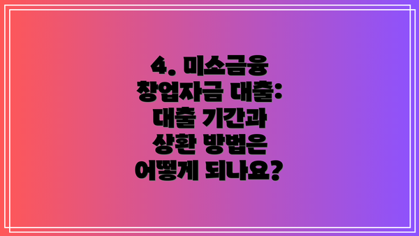 4. 미소금융 창업자금 대출: 대출 기간과 상환 방법은 어떻게 되나요?