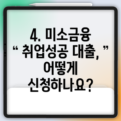 4. 미소금융 취업성공 대출, 어떻게 신청하나요?