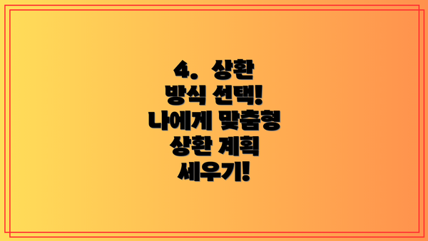 4. 상환 방식 선택! 나에게 맞춤형 상환 계획 세우기!