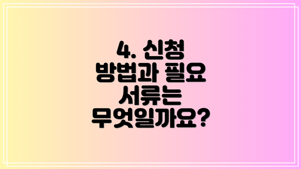4. 신청 방법과 필요 서류는 무엇일까요?