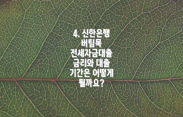4. 신한은행 버팀목 전세자금대출 금리와 대출 기간은 어떻게 될까요?