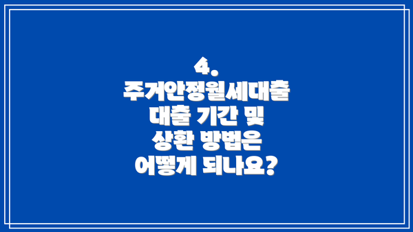 4. 주거안정월세대출 대출 기간 및 상환 방법은 어떻게 되나요?
