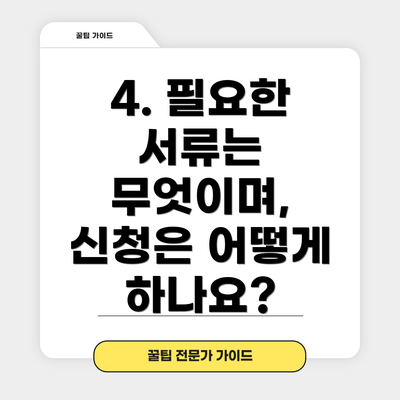 4. 필요한 서류는 무엇이며, 신청은 어떻게 하나요?