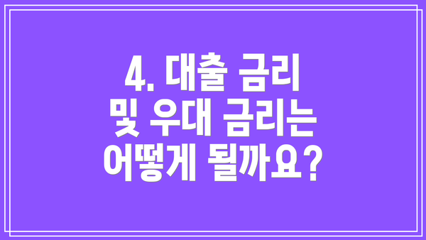 4. 대출 금리 및 우대 금리는 어떻게 될까요?