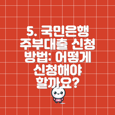 5. 국민은행 주부대출 신청 방법: 어떻게 신청해야 할까요?