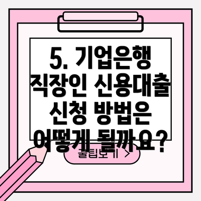 5. 기업은행 직장인 신용대출 신청 방법은 어떻게 될까요?