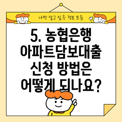 5. 농협은행 아파트담보대출 신청 방법은 어떻게 되나요?