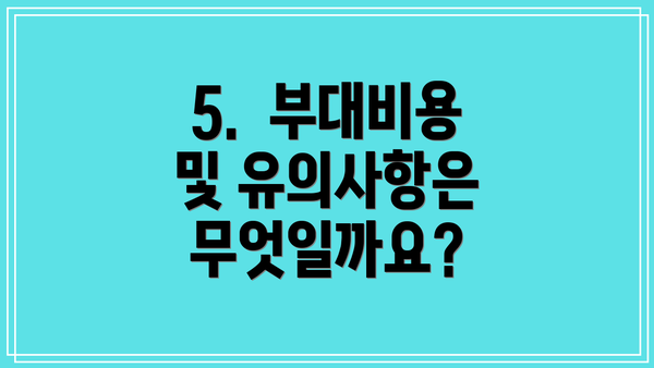 5.  부대비용 및 유의사항은 무엇일까요?