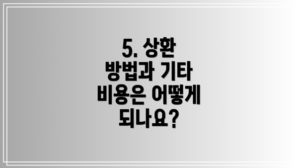 5. 상환 방법과 기타 비용은 어떻게 되나요?