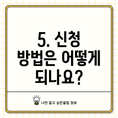 5. 신청 방법은 어떻게 되나요?