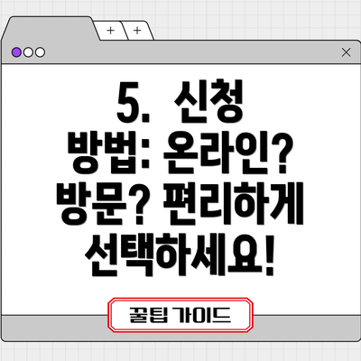 5. 신청 방법: 온라인? 방문? 편리하게 선택하세요!