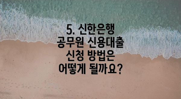 5. 신한은행 공무원 신용대출 신청 방법은 어떻게 될까요?