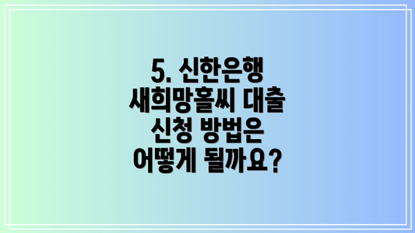 5. 신한은행 새희망홀씨 대출 신청 방법은 어떻게 될까요?