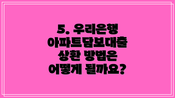 5. 우리은행 아파트담보대출 상환 방법은 어떻게 될까요?