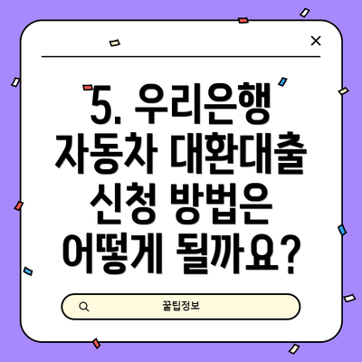 5. 우리은행 자동차 대환대출 신청 방법은 어떻게 될까요?