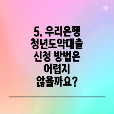 5. 우리은행 청년도약대출 신청 방법은 어렵지 않을까요?