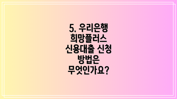 5. 우리은행 희망플러스 신용대출 신청 방법은 무엇인가요?