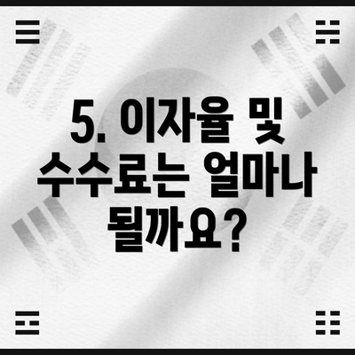 5. 이자율 및 수수료는 얼마나 될까요?