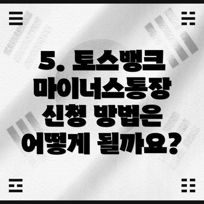 5. 토스뱅크 마이너스통장 신청 방법은 어떻게 될까요?