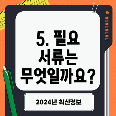 5. 필요 서류는 무엇일까요?