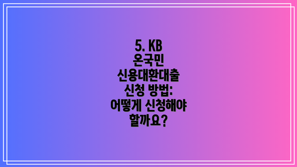 5. KB 온국민 신용대환대출 신청 방법: 어떻게 신청해야 할까요?
