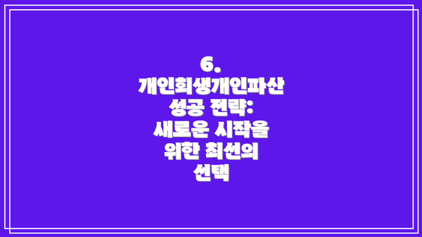 6. 개인회생개인파산 성공 전략:  새로운 시작을 위한 최선의 선택