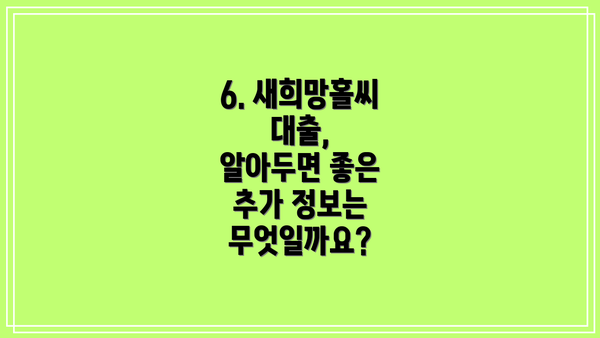 6. 새희망홀씨 대출,  알아두면 좋은 추가 정보는 무엇일까요?