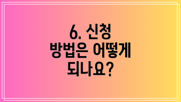 6. 신청 방법은 어떻게 되나요?