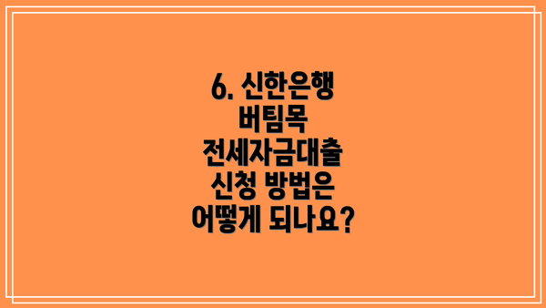 6. 신한은행 버팀목 전세자금대출 신청 방법은 어떻게 되나요?