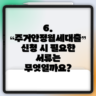 6. 주거안정월세대출 신청 시 필요한 서류는 무엇일까요?