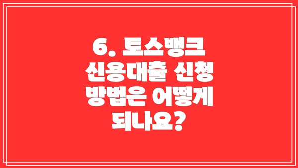 6. 토스뱅크 신용대출 신청 방법은 어떻게 되나요?
