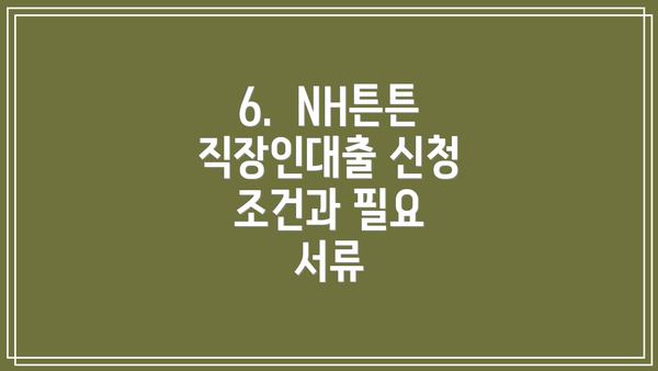 6.  NH튼튼직장인대출 신청 조건과 필요 서류