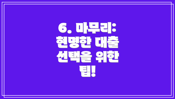 6. 마무리: 현명한 대출 선택을 위한 팁!